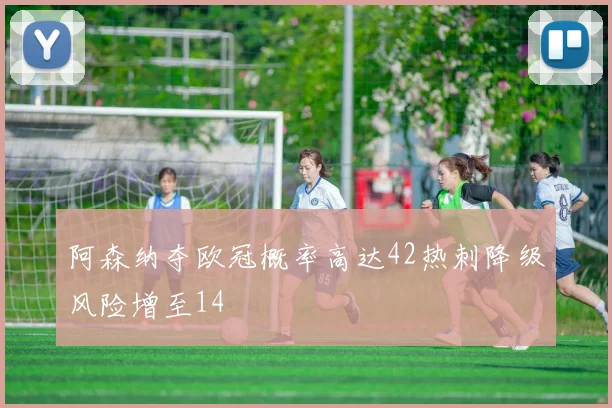 阿森纳夺欧冠概率高达42热刺降级风险增至14