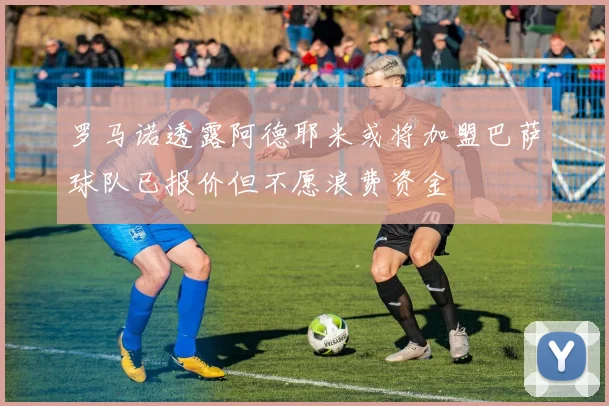 罗马诺透露阿德耶米或将加盟巴萨球队已报价但不愿浪费资金