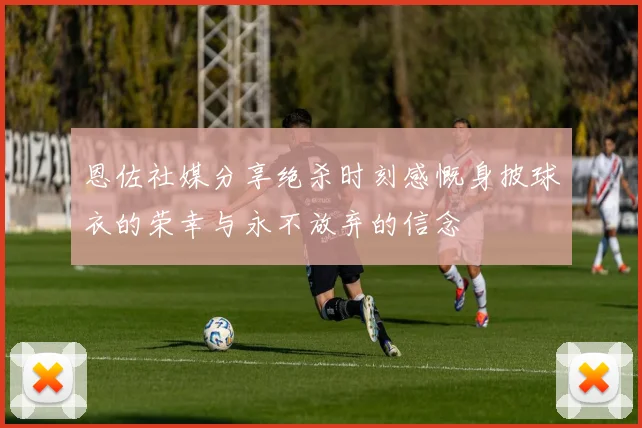 恩佐社媒分享绝杀时刻感慨身披球衣的荣幸与永不放弃的信念