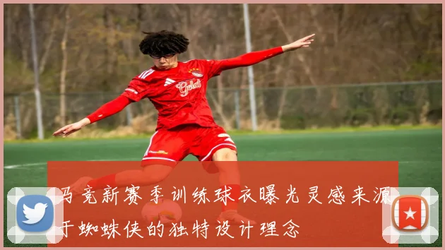 马竞新赛季训练球衣曝光灵感来源于蜘蛛侠的独特设计理念