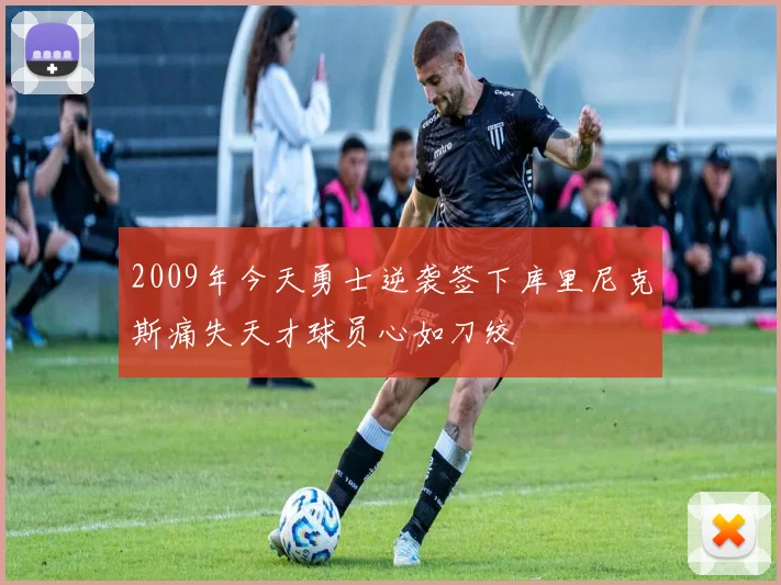 2009年今天勇士逆袭签下库里尼克斯痛失天才球员心如刀绞