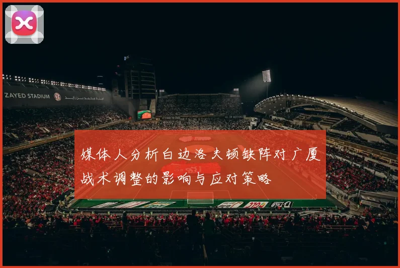媒体人分析白边洛夫顿缺阵对广厦战术调整的影响与应对策略