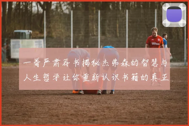 一哥严肃荐书揭秘杰弗森的智慧与人生哲学让你重新认识书籍的真正价值