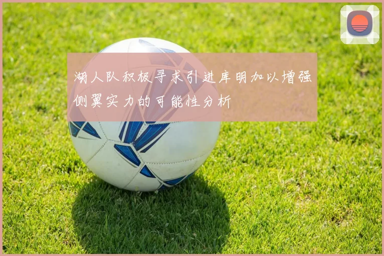 湖人队积极寻求引进库明加以增强侧翼实力的可能性分析